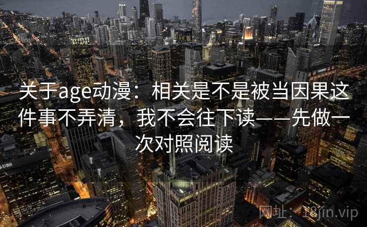 关于age动漫：相关是不是被当因果这件事不弄清，我不会往下读——先做一次对照阅读