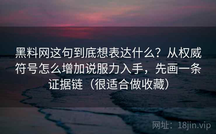 黑料网这句到底想表达什么？从权威符号怎么增加说服力入手，先画一条证据链（很适合做收藏）