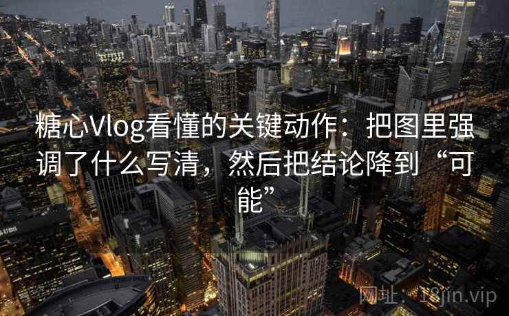 糖心Vlog看懂的关键动作：把图里强调了什么写清，然后把结论降到“可能”