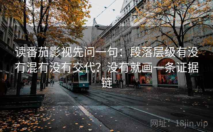 读番茄影视先问一句：段落层级有没有混有没有交代？没有就画一条证据链