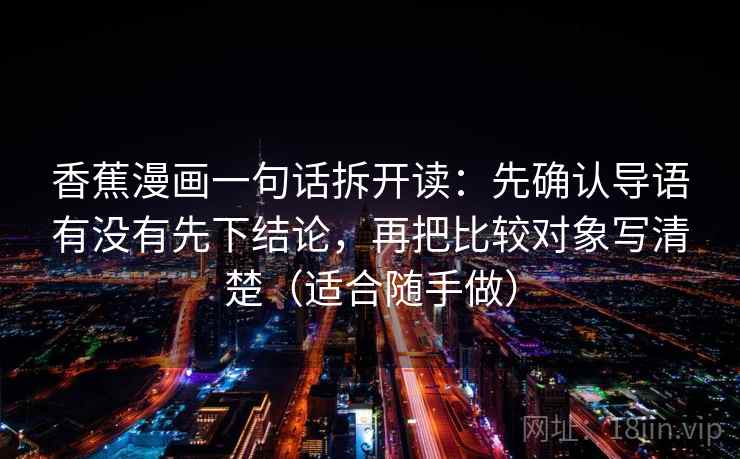 香蕉漫画一句话拆开读：先确认导语有没有先下结论，再把比较对象写清楚（适合随手做）
