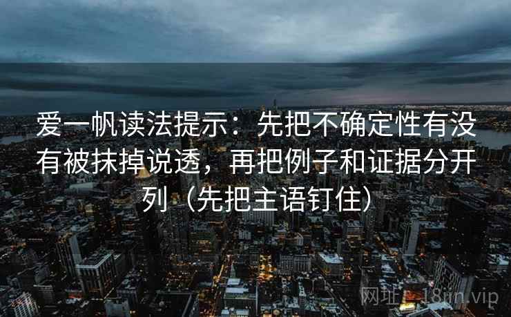 爱一帆读法提示：先把不确定性有没有被抹掉说透，再把例子和证据分开列（先把主语钉住）