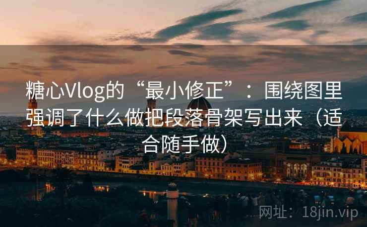 糖心Vlog的“最小修正”：围绕图里强调了什么做把段落骨架写出来（适合随手做）