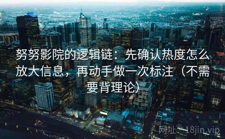 努努影院的逻辑链：先确认热度怎么放大信息，再动手做一次标注（不需要背理论）