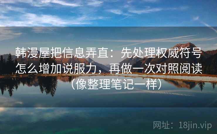韩漫屋把信息弄直：先处理权威符号怎么增加说服力，再做一次对照阅读（像整理笔记一样）